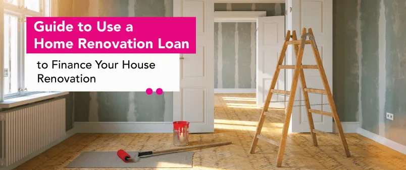 Guide to Use a Home Renovation Loan to Finance Your House Renovation